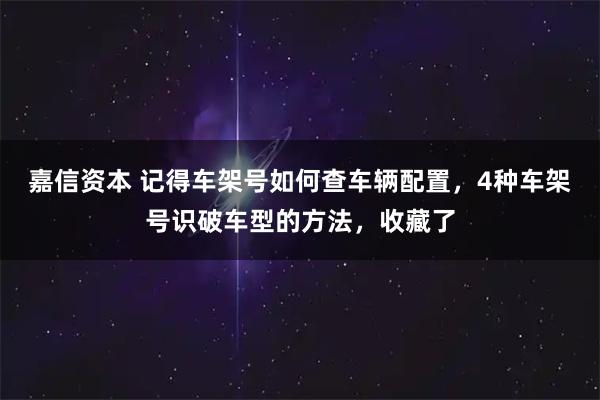 嘉信资本 记得车架号如何查车辆配置，4种车架号识破车型的方法，收藏了