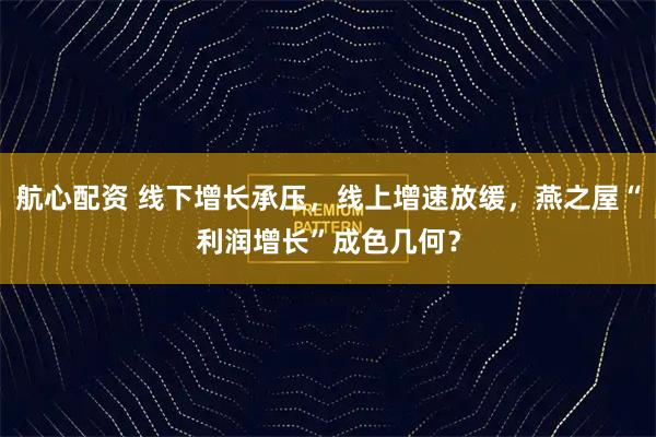 航心配资 线下增长承压，线上增速放缓，燕之屋“利润增长”成色几何？