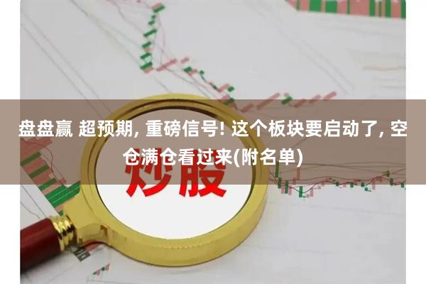 盘盘赢 超预期, 重磅信号! 这个板块要启动了, 空仓满仓看过来(附名单)