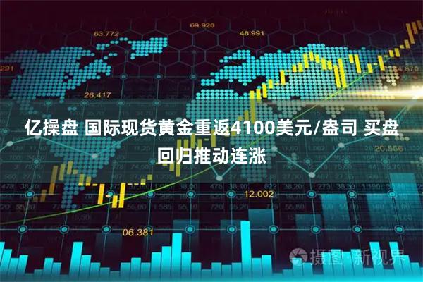 亿操盘 国际现货黄金重返4100美元/盎司 买盘回归推动连涨