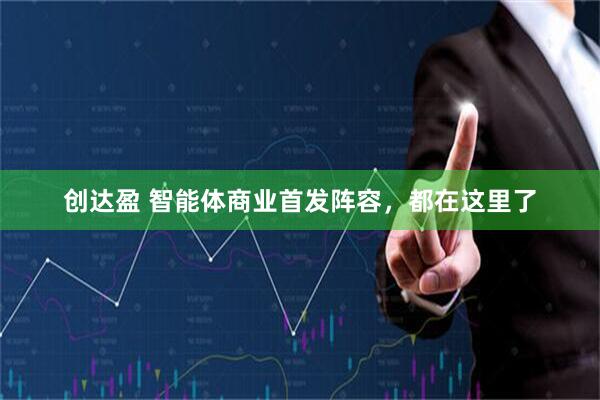 创达盈 智能体商业首发阵容，都在这里了